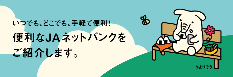 いつでも、どこでも、手軽で便利！ 便利なJAネットバンクをご紹介します。